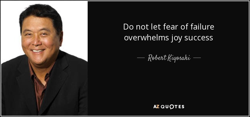 Do not let fear of failure overwhelms joy success - Robert Kiyosaki