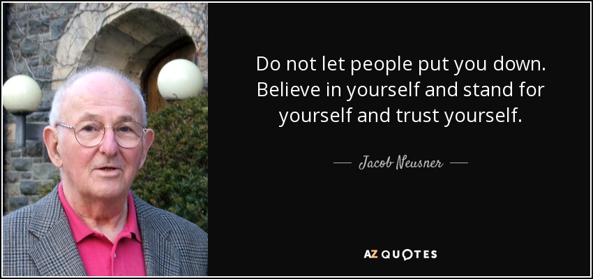 Do not let people put you down. Believe in yourself and stand for yourself and trust yourself. - Jacob Neusner