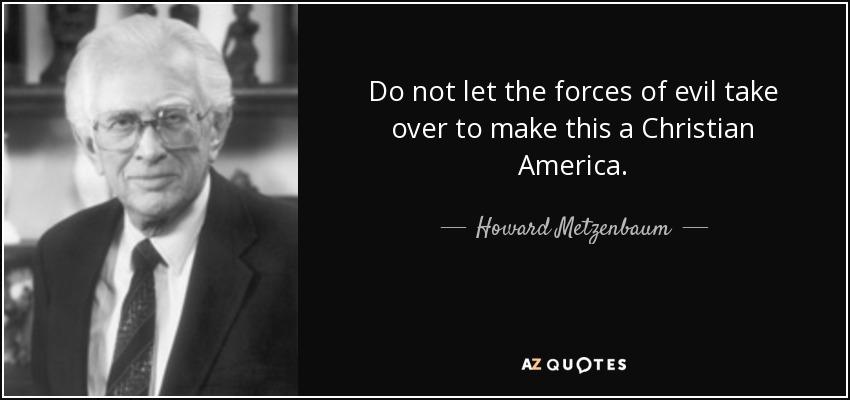Do not let the forces of evil take over to make this a Christian America. - Howard Metzenbaum