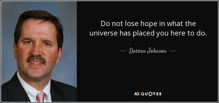 Do not lose hope in what the universe has placed you here to do. - Darren Johnson