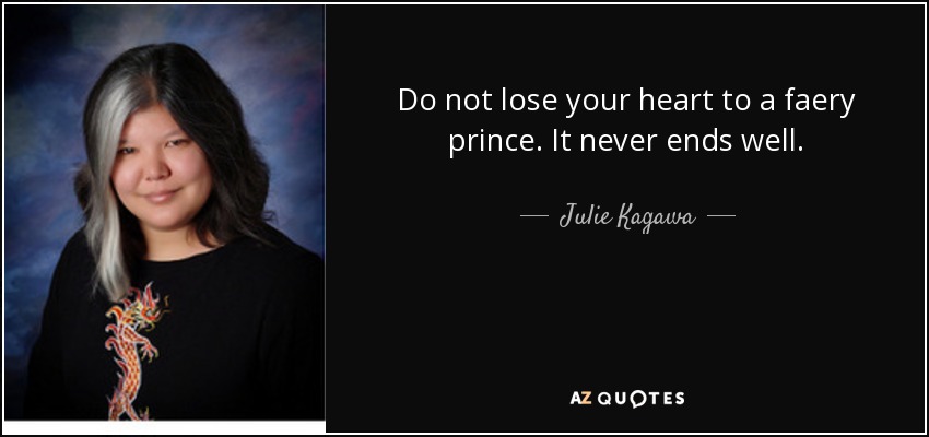 Do not lose your heart to a faery prince. It never ends well. - Julie Kagawa