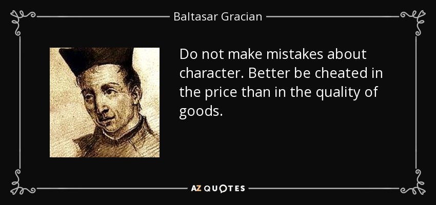 Do not make mistakes about character. Better be cheated in the price than in the quality of goods. - Baltasar Gracian