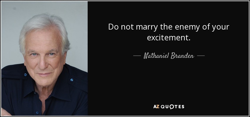 Do not marry the enemy of your excitement. - Nathaniel Branden