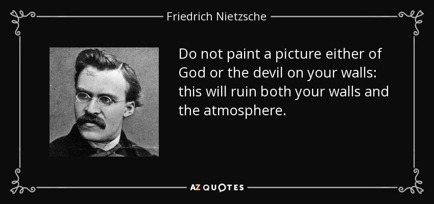 Do not paint a picture either of God or the devil on your walls: this will ruin both your walls and the atmosphere. - Friedrich Nietzsche