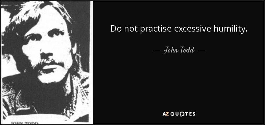 Do not practise excessive humility. - John Todd