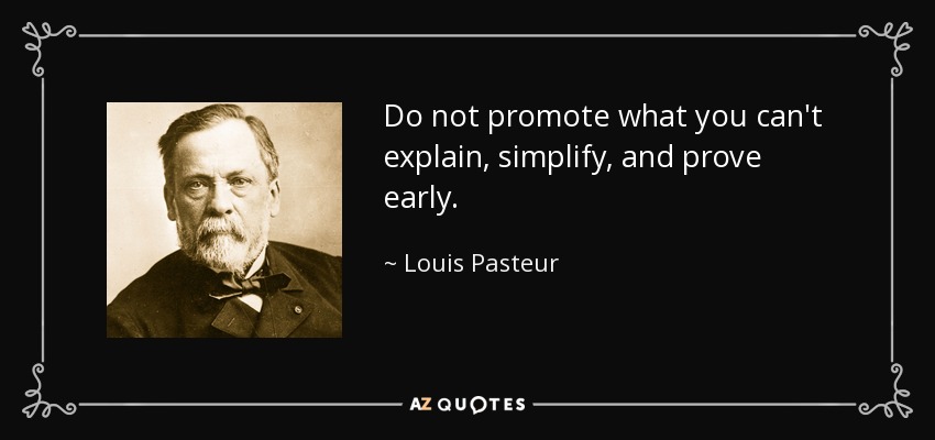 Do not promote what you can't explain, simplify, and prove early. - Louis Pasteur