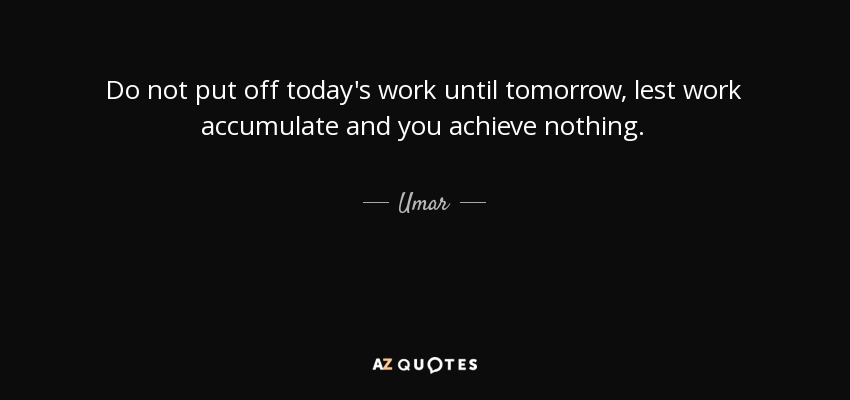 Umar quote: Do not put off today's work until tomorrow, lest work...