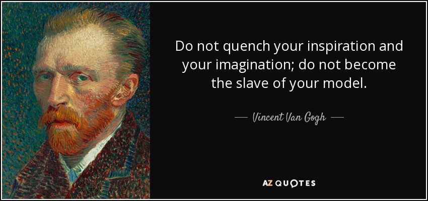 Do not quench your inspiration and your imagination; do not become the slave of your model. - Vincent Van Gogh