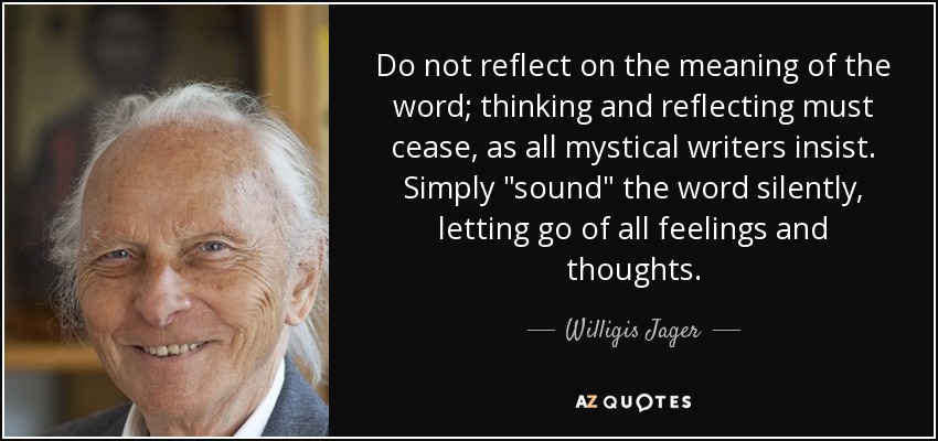 Do not reflect on the meaning of the word; thinking and reflecting must cease, as all mystical writers insist. Simply 