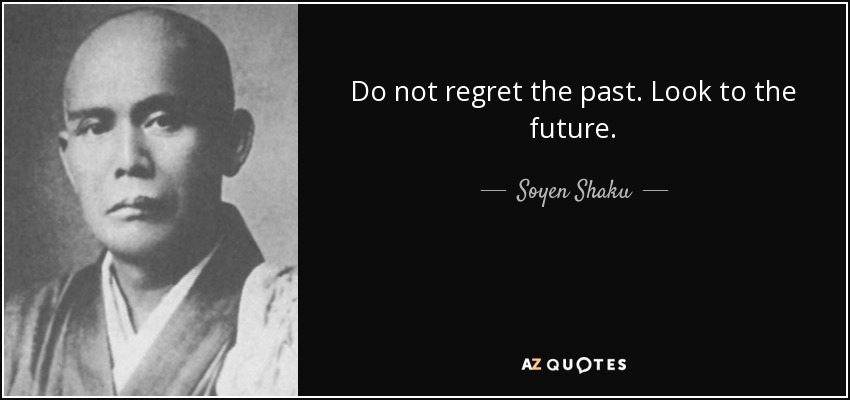 Do not regret the past. Look to the future. - Soyen Shaku