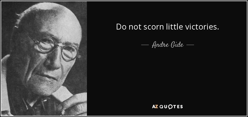 Do not scorn little victories. - Andre Gide