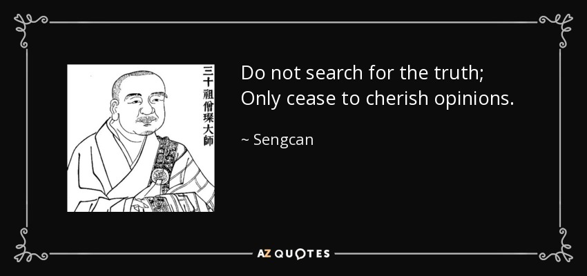 Do not search for the truth; Only cease to cherish opinions. - Sengcan