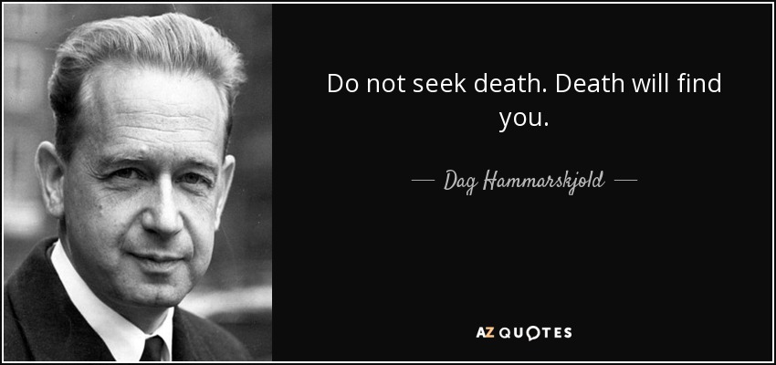 Do not seek death. Death will find you. - Dag Hammarskjold