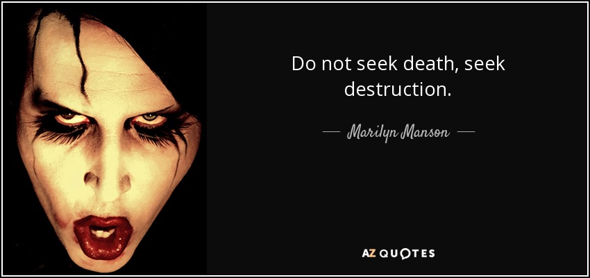 Do not seek death, seek destruction. - Marilyn Manson