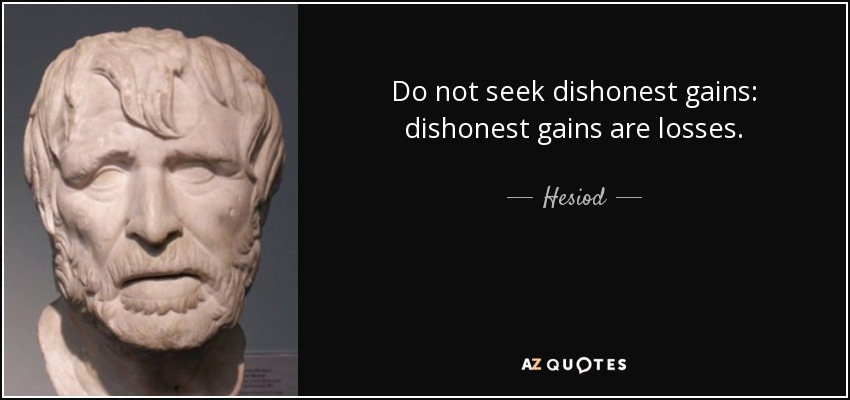 Do not seek dishonest gains: dishonest gains are losses. - Hesiod
