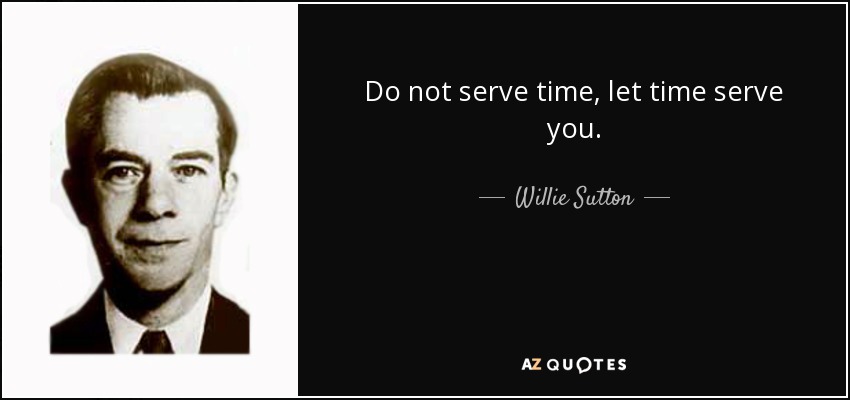 Do not serve time, let time serve you. - Willie Sutton