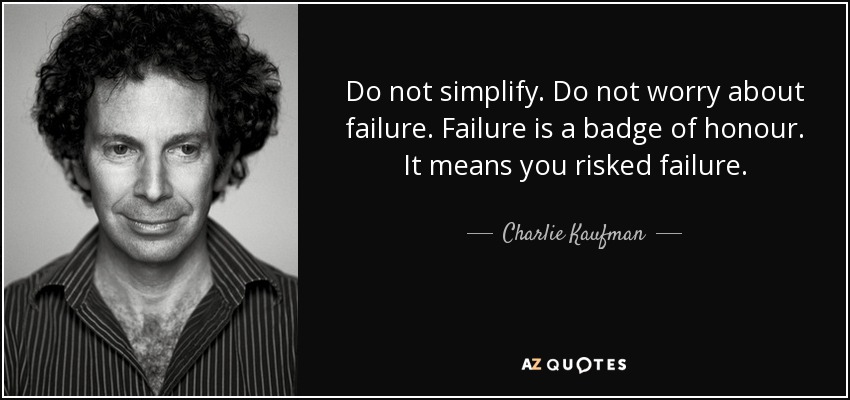 Do not simplify. Do not worry about failure. Failure is a badge of honour. It means you risked failure. - Charlie Kaufman