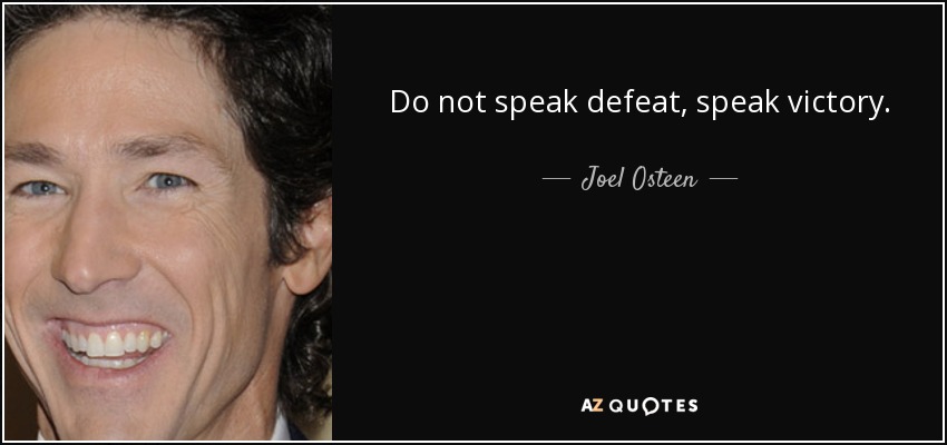 Do not speak defeat, speak victory. - Joel Osteen