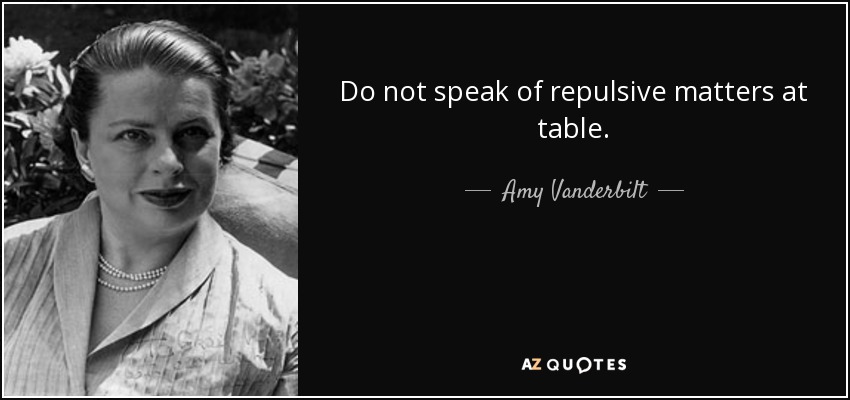 Do not speak of repulsive matters at table. - Amy Vanderbilt