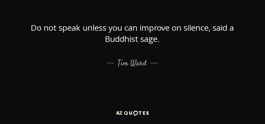 Do not speak unless you can improve on silence, said a Buddhist sage. - Tim Ward