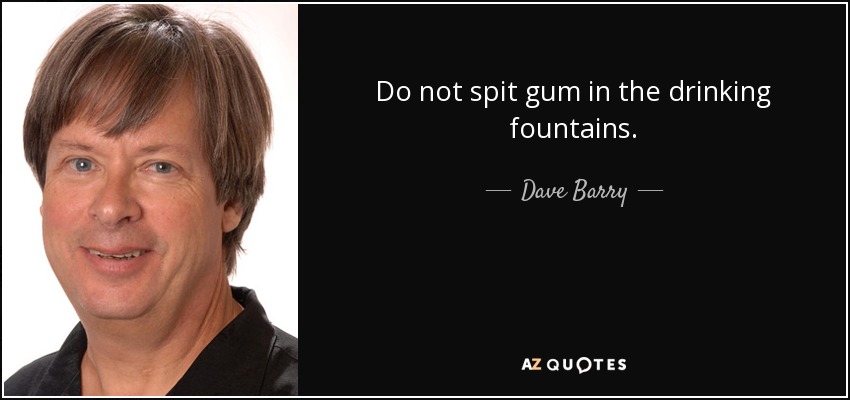 Do not spit gum in the drinking fountains. - Dave Barry