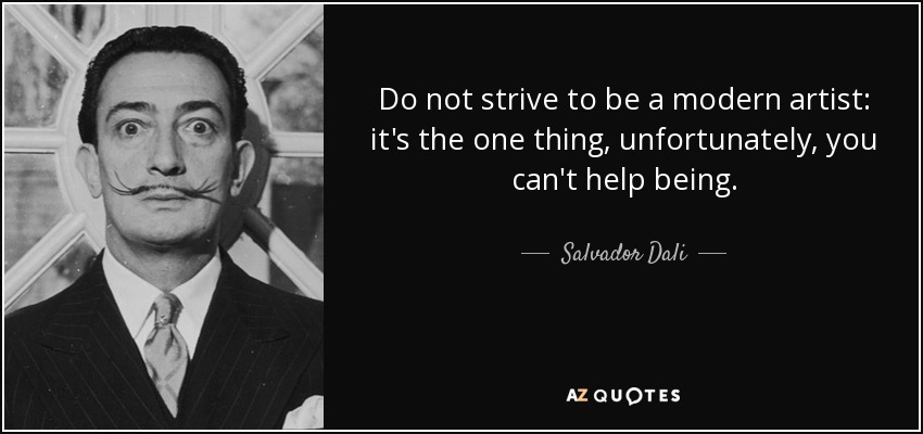 Do not strive to be a modern artist: it's the one thing, unfortunately, you can't help being. - Salvador Dali