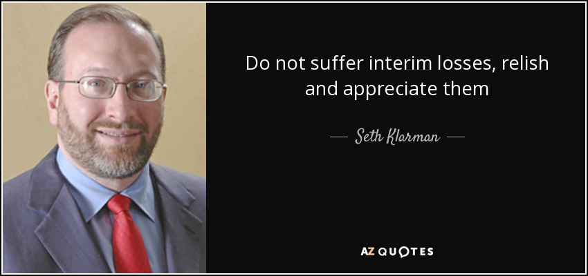 Do not suffer interim losses, relish and appreciate them - Seth Klarman