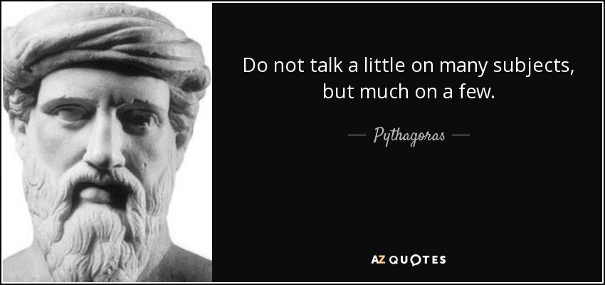 Do not talk a little on many subjects, but much on a few. - Pythagoras