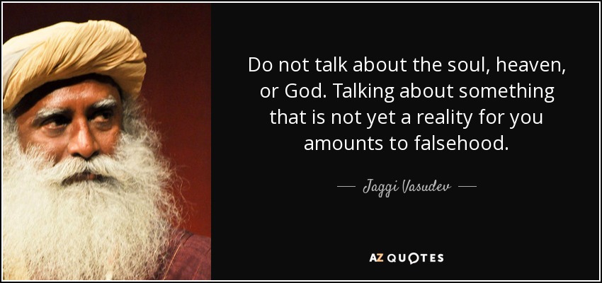 Do not talk about the soul, heaven, or God. Talking about something that is not yet a reality for you amounts to falsehood. - Jaggi Vasudev