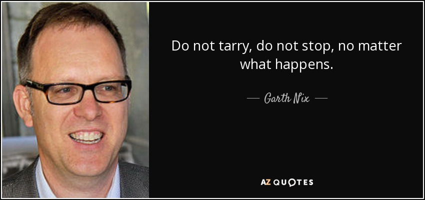 Do not tarry, do not stop, no matter what happens. - Garth Nix