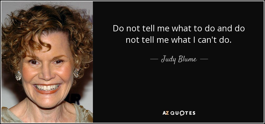 Do not tell me what to do and do not tell me what I can't do. - Judy Blume