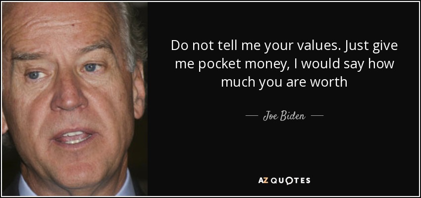 Do not tell me your values​​. Just give me pocket money, I would say how much you are worth - Joe Biden