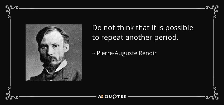 Do not think that it is possible to repeat another period. - Pierre-Auguste Renoir