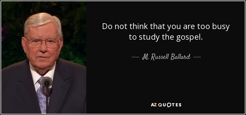 Do not think that you are too busy to study the gospel. - M. Russell Ballard
