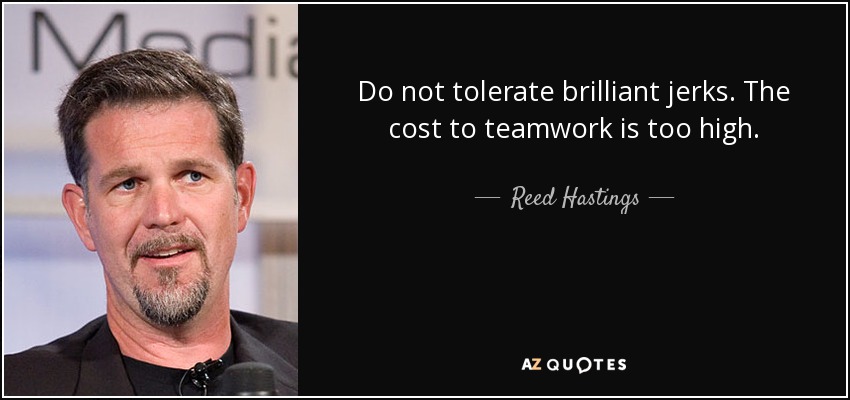 Do not tolerate brilliant jerks. The cost to teamwork is too high. - Reed Hastings