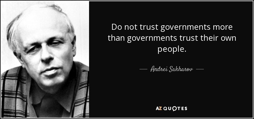 Do not trust governments more than governments trust their own people. - Andrei Sakharov