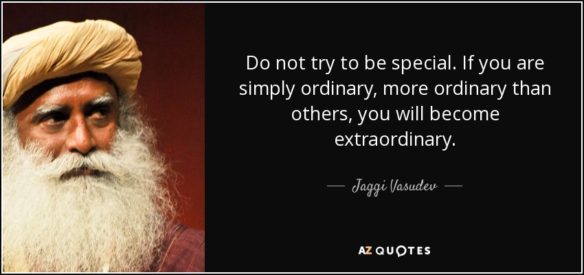 Do not try to be special. If you are simply ordinary, more ordinary than others, you will become extraordinary. - Jaggi Vasudev