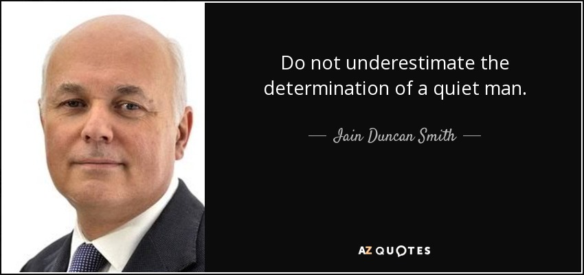 Do not underestimate the determination of a quiet man. - Iain Duncan Smith