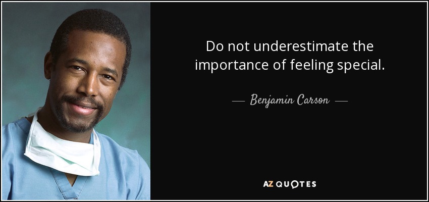 Do not underestimate the importance of feeling special. - Benjamin Carson