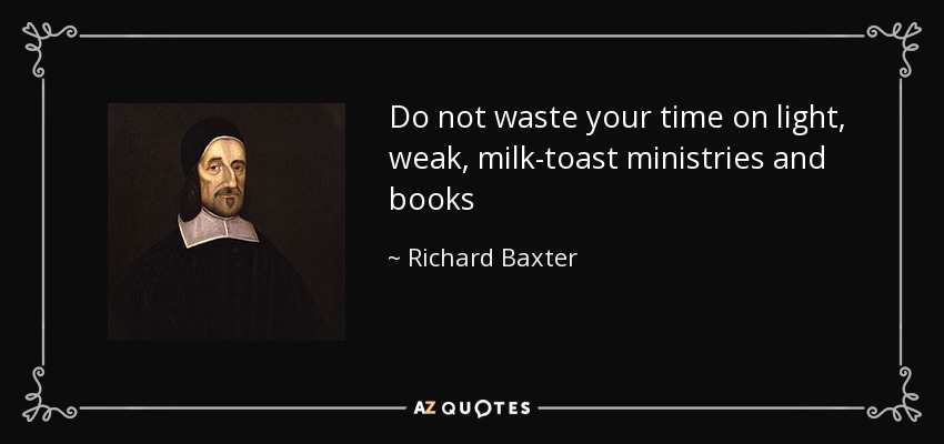 Do not waste your time on light, weak, milk­toast ministries and books - Richard Baxter