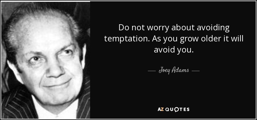 Do not worry about avoiding temptation. As you grow older it will avoid you. - Joey Adams