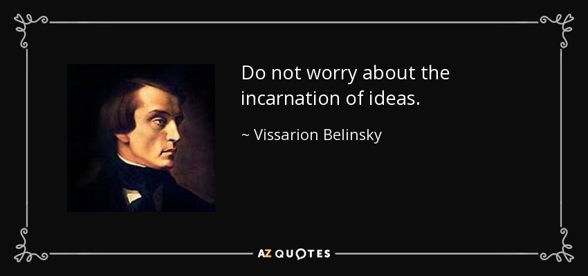Do not worry about the incarnation of ideas. - Vissarion Belinsky