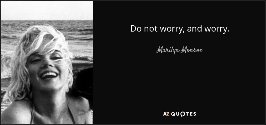 Do not worry, and worry. - Marilyn Monroe