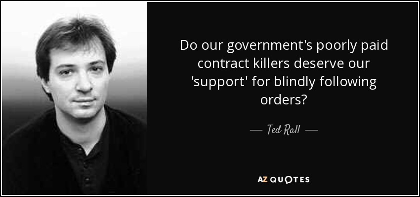 Do our government's poorly paid contract killers deserve our 'support' for blindly following orders? - Ted Rall