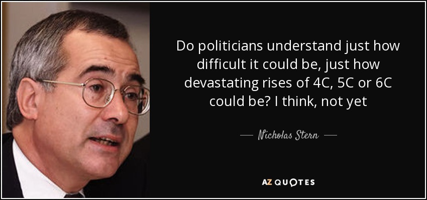 Do politicians understand just how difficult it could be, just how devastating rises of 4C, 5C or 6C could be? I think, not yet - Nicholas Stern