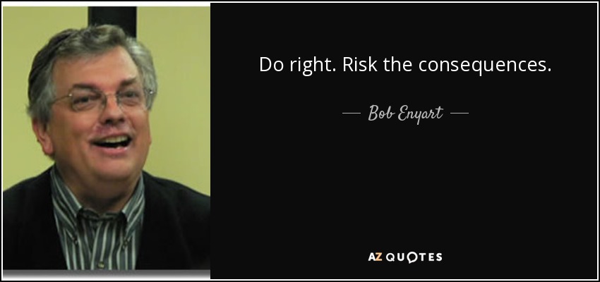 Do right. Risk the consequences. - Bob Enyart