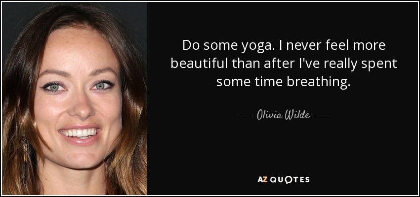 Do some yoga. I never feel more beautiful than after I've really spent some time breathing. - Olivia Wilde