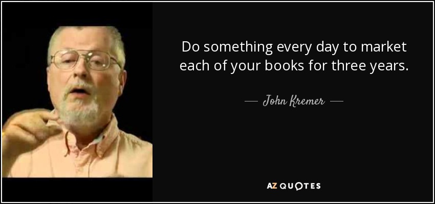 Do something every day to market each of your books for three years. - John Kremer