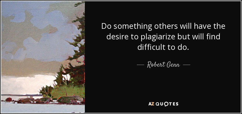 Do something others will have the desire to plagiarize but will find difficult to do. - Robert Genn