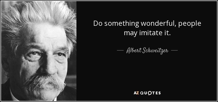 Do something wonderful, people may imitate it. - Albert Schweitzer